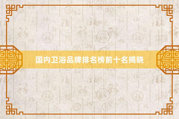 国内卫浴品牌排名榜前十名揭晓