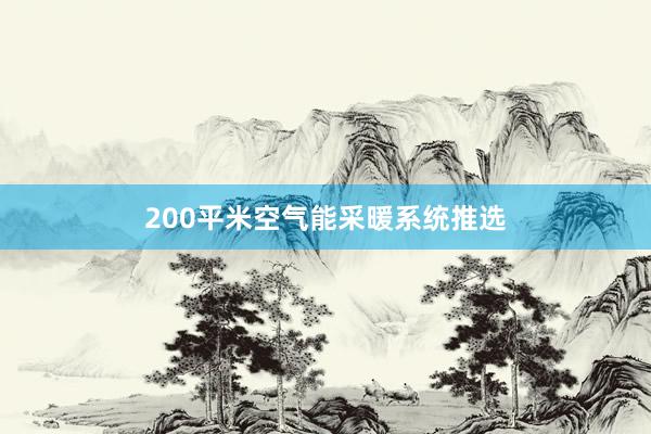 200平米空气能采暖系统推选